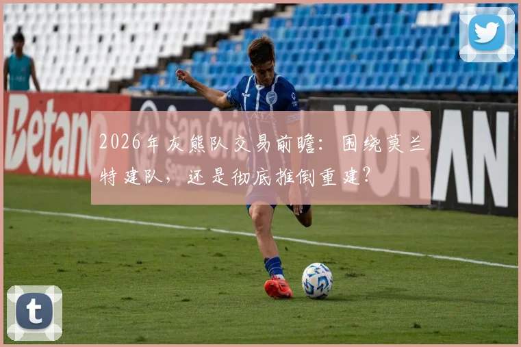 2026年灰熊队交易前瞻:围绕莫兰特建队,还是彻底推倒重建?