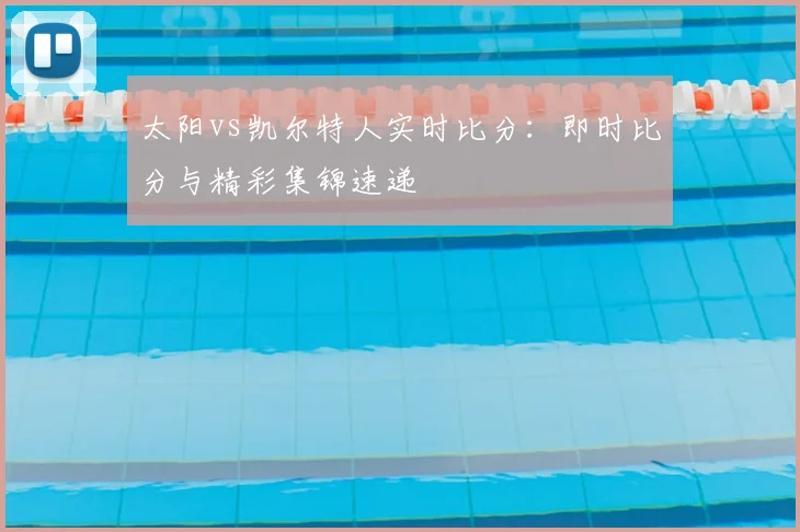 太阳vs凯尔特人实时比分：即时比分与精彩集锦速递