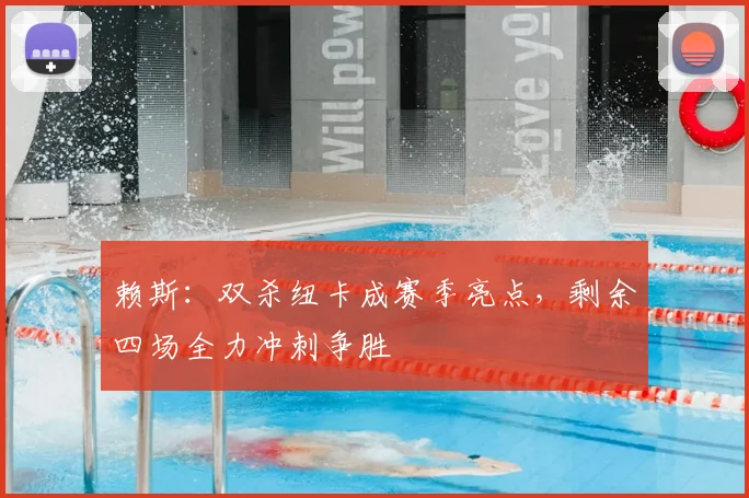 赖斯:双杀纽卡成赛季亮点,剩余四场全力冲刺争胜