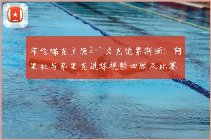 布伦瑞克主场2-1力克德累斯顿：阿里杜与弗里克进球视频回顾及比赛解析