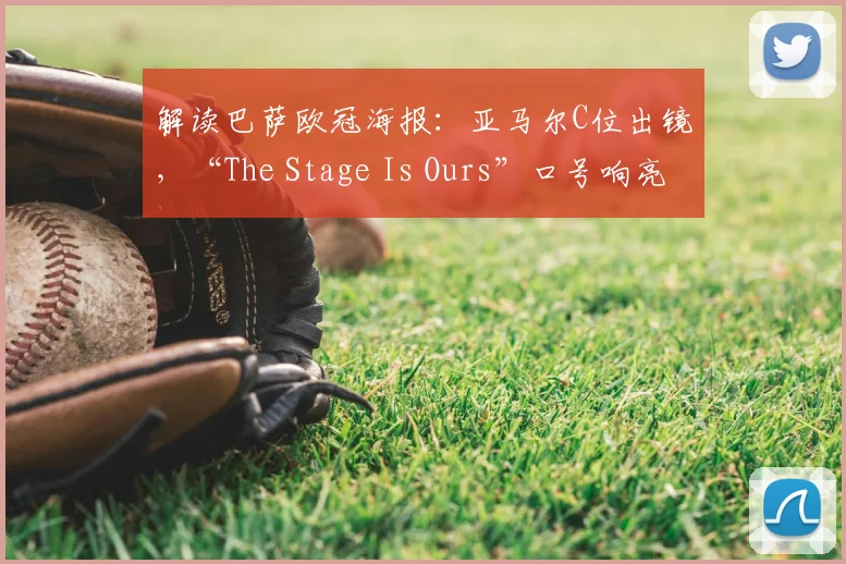 解读巴萨欧冠海报：亚马尔C位出镜，“The Stage Is Ours”口号响亮