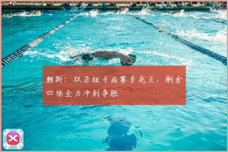 赖斯：双杀纽卡成赛季亮点，剩余四场全力冲刺争胜